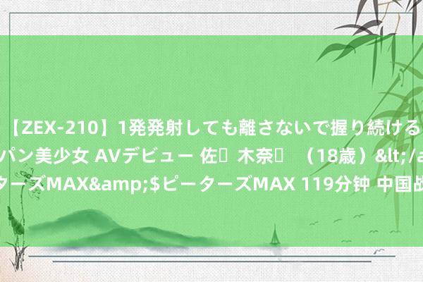 【ZEX-210】1発発射しても離さないで握り続けるチ○ポ大好きパイパン美少女 AVデビュー 佐々木奈々 （18歳）</a>2014-01-15ピーターズMAX&$ピーターズMAX 119分钟 中国战队EDG得回2024丧胆条约大家冠军赛总冠军