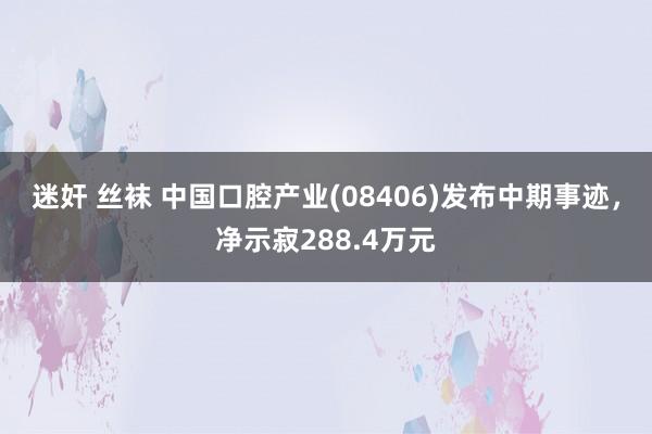 迷奸 丝袜 中国口腔产业(08406)发布中期事迹，净示寂288.4万元