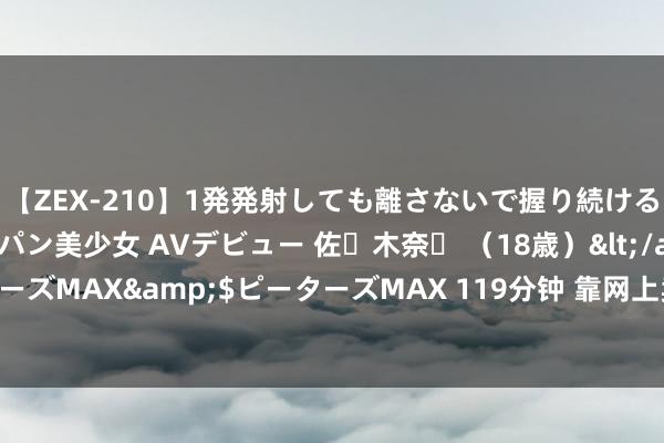 【ZEX-210】1発発射しても離さないで握り続けるチ○ポ大好きパイパン美少女 AVデビュー 佐々木奈々 （18歳）</a>2014-01-15ピーターズMAX&$ピーターズMAX 119分钟 靠网上卖床垫上市，趣睡科技首日暴涨171%，雷军套现2亿退早了？