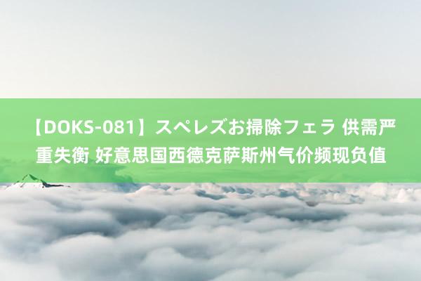 【DOKS-081】スペレズお掃除フェラ 供需严重失衡 好意思国西德克萨斯州气价频现负值