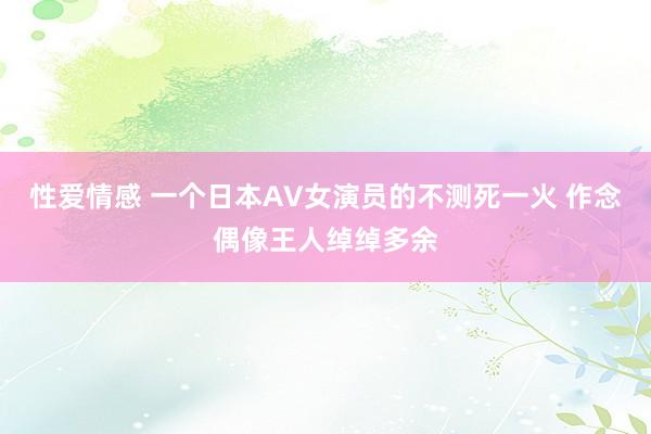 性爱情感 一个日本AV女演员的不测死一火 作念偶像王人绰绰多余