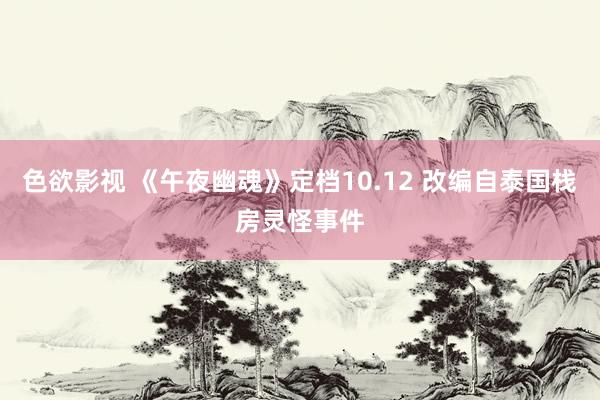 色欲影视 《午夜幽魂》定档10.12 改编自泰国栈房灵怪事件