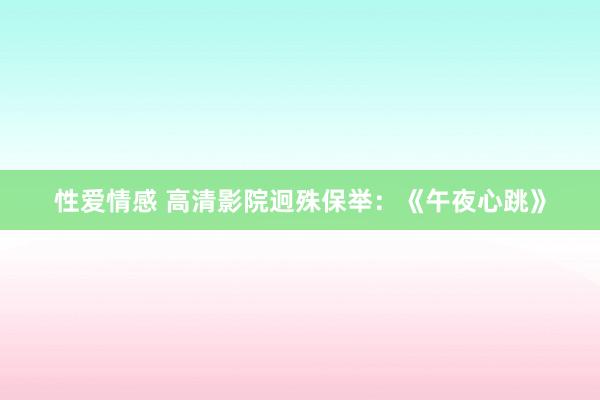 性爱情感 高清影院迥殊保举：《午夜心跳》