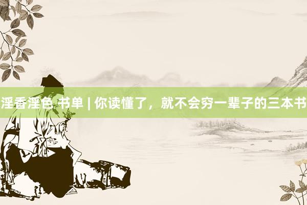 淫香淫色 书单 | 你读懂了，就不会穷一辈子的三本书